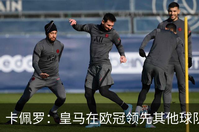 卡佩罗：皇马在欧冠领先其他球队，接下来是曼城